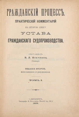 Гражданский процесс. Практический комментарий на вторую книгу Устава гражданского судопроизводства / Сост. В.Л. Исаченко, сенатор. 2-е изд., испр. и доп. [В 6 т.]. Т. 1—6. СПб.: Тип. М.И. Меркушева, 1909—1912.